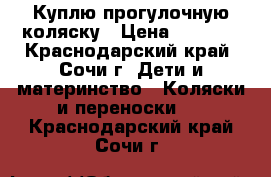 Куплю прогулочную коляску › Цена ­ 3 000 - Краснодарский край, Сочи г. Дети и материнство » Коляски и переноски   . Краснодарский край,Сочи г.